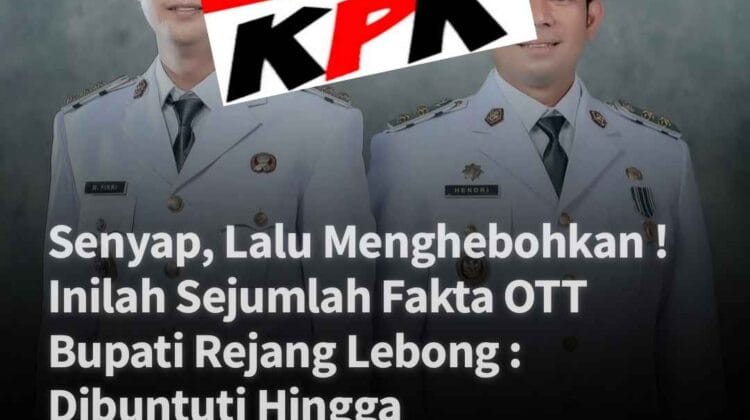 Senyap, Lalu Menghebohkan ! Inilah Sejumlah Fakta OTT Bupati Rejang Lebong ! Dibuntuti Hingga Ke Kediaman Pribadi.